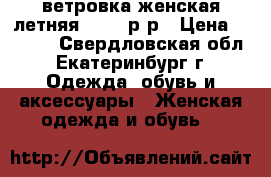 ветровка женская летняя 44-46 р-р › Цена ­ 1 000 - Свердловская обл., Екатеринбург г. Одежда, обувь и аксессуары » Женская одежда и обувь   